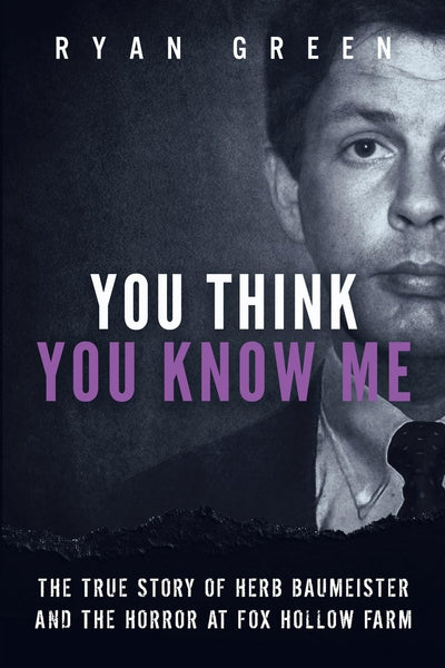 You Think You Know Me: The True Story of Herb Baumeister and the Horror at Fox Hollow Farm (True Crime)