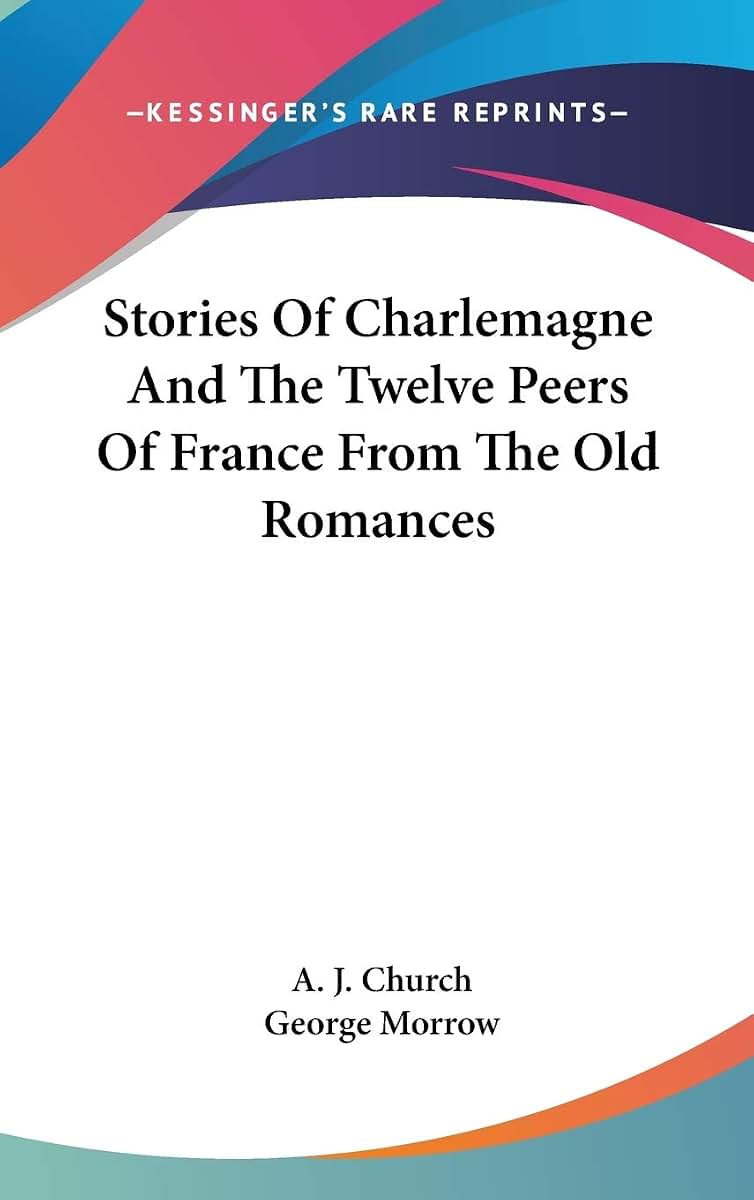 Stories Of Charlemagne And The Twelve Peers Of France From The Old Romances