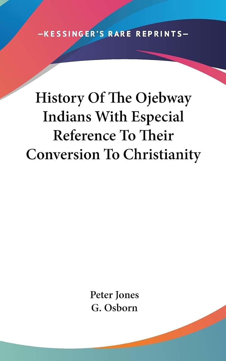 History Of The Ojebway Indians With Especial Reference To Their Conversion To Christianity