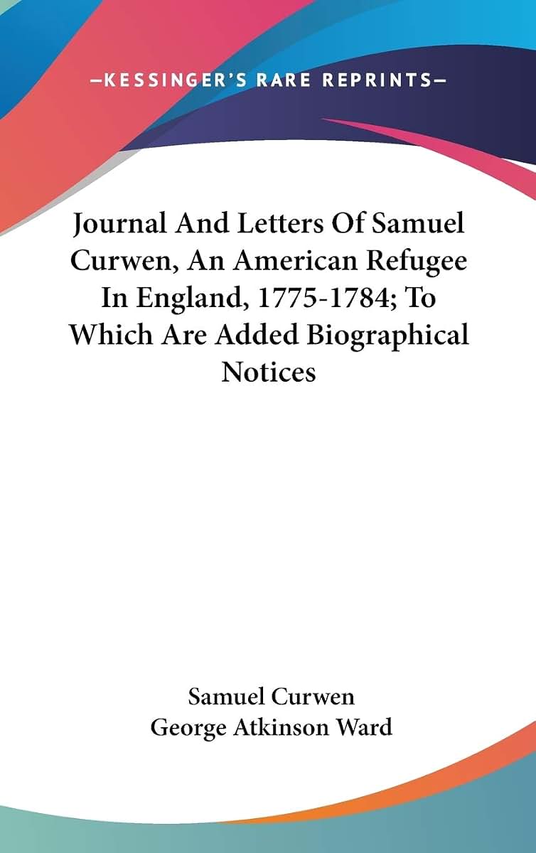 Journal And Letters Of Samuel Curwen, An American Refugee In England, 1775-1784; To Which Are Added Biographical Notices