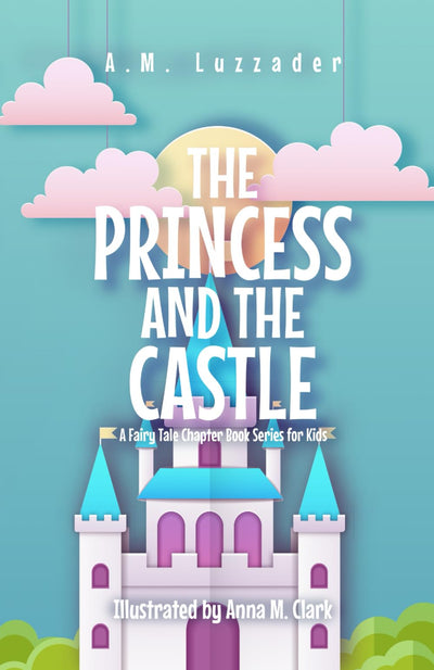 The Princess and the Castle: A Fairy Tale Chapter Book Series for Kids