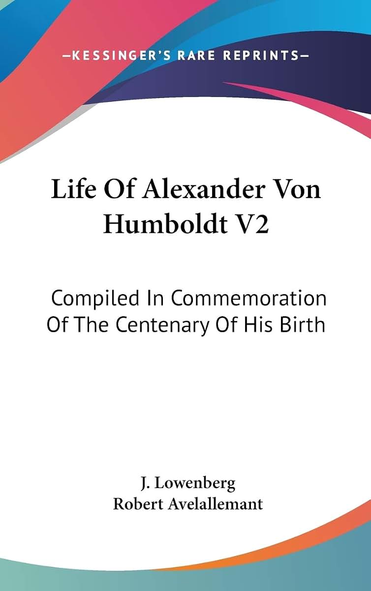 Life Of Alexander Von Humboldt V2: Compiled In Commemoration Of The Centenary Of His Birth