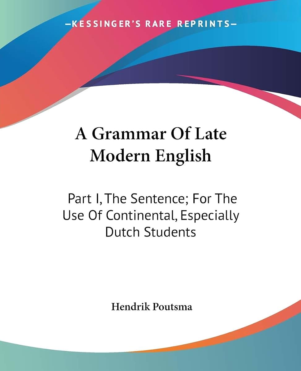 A Grammar Of Late Modern English: Part I, The Sentence; For The Use Of Continental, Especially Dutch Students