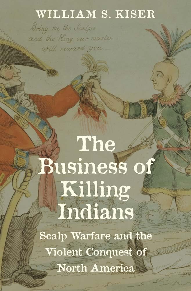 The Business of Killing Indians: Scalp Warfare and the Violent Conquest of North America (The Lamar Series in Western History)
