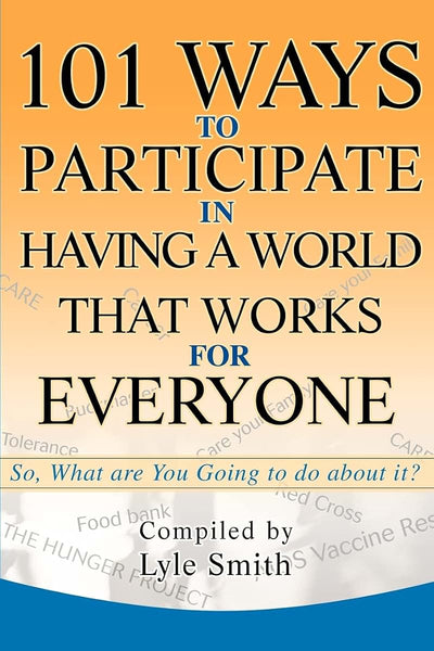 101 Ways to Participate in Having a World that Works for Everyone: So, What are You Going to do about it?