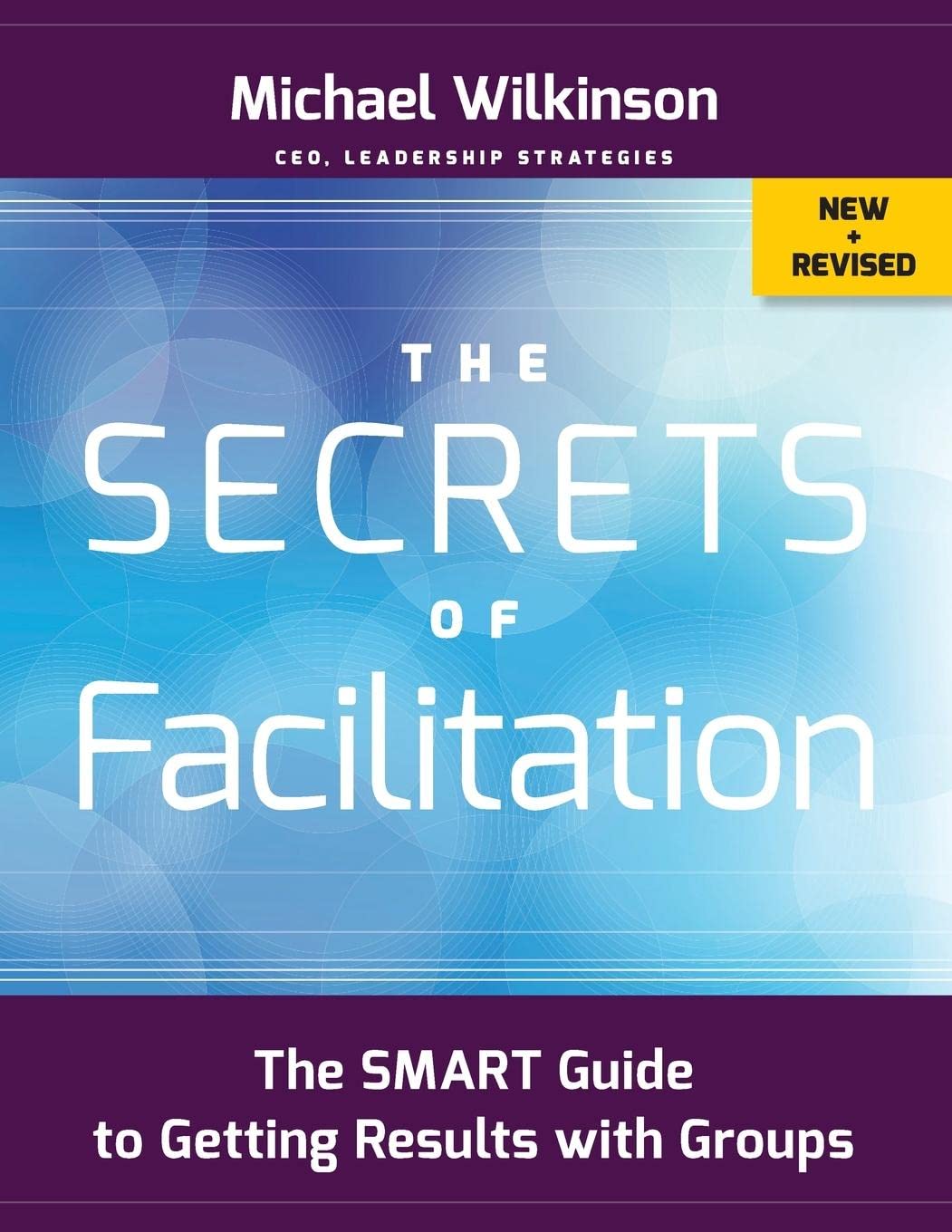 The Secrets of Facilitation: The SMART Guide to Getting Results with Groups (The Jossey-bass Business & Management Series)