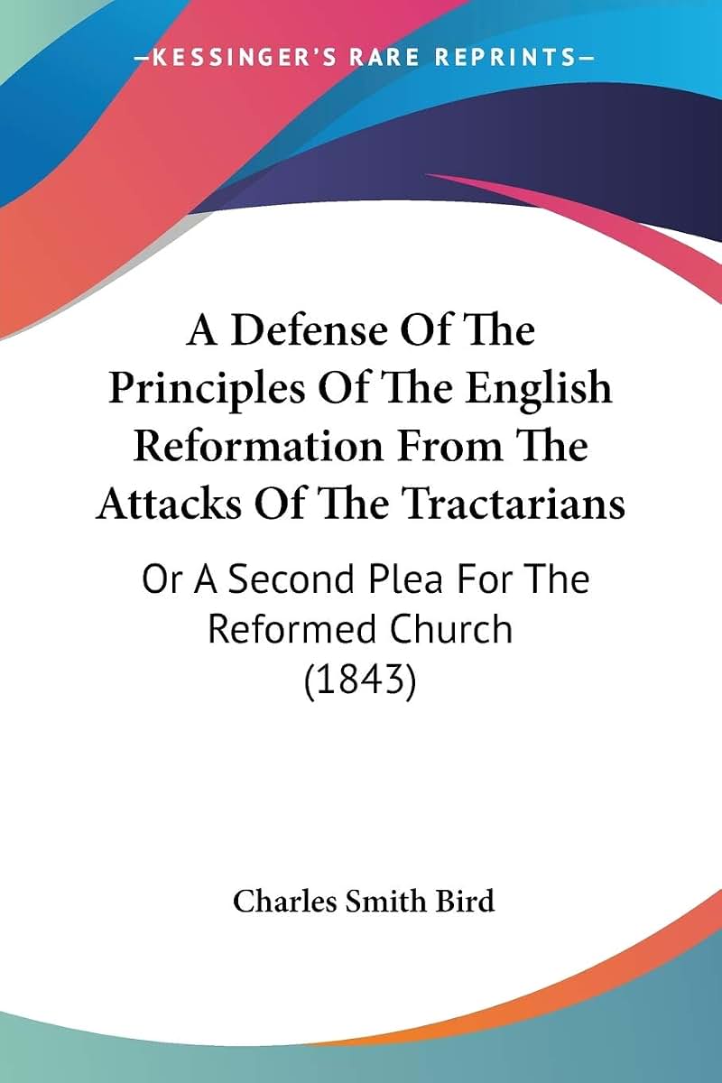 A Defense Of The Principles Of The English Reformation From The Attacks Of The Tractarians: Or A Second Plea For The Reformed Church (1843)