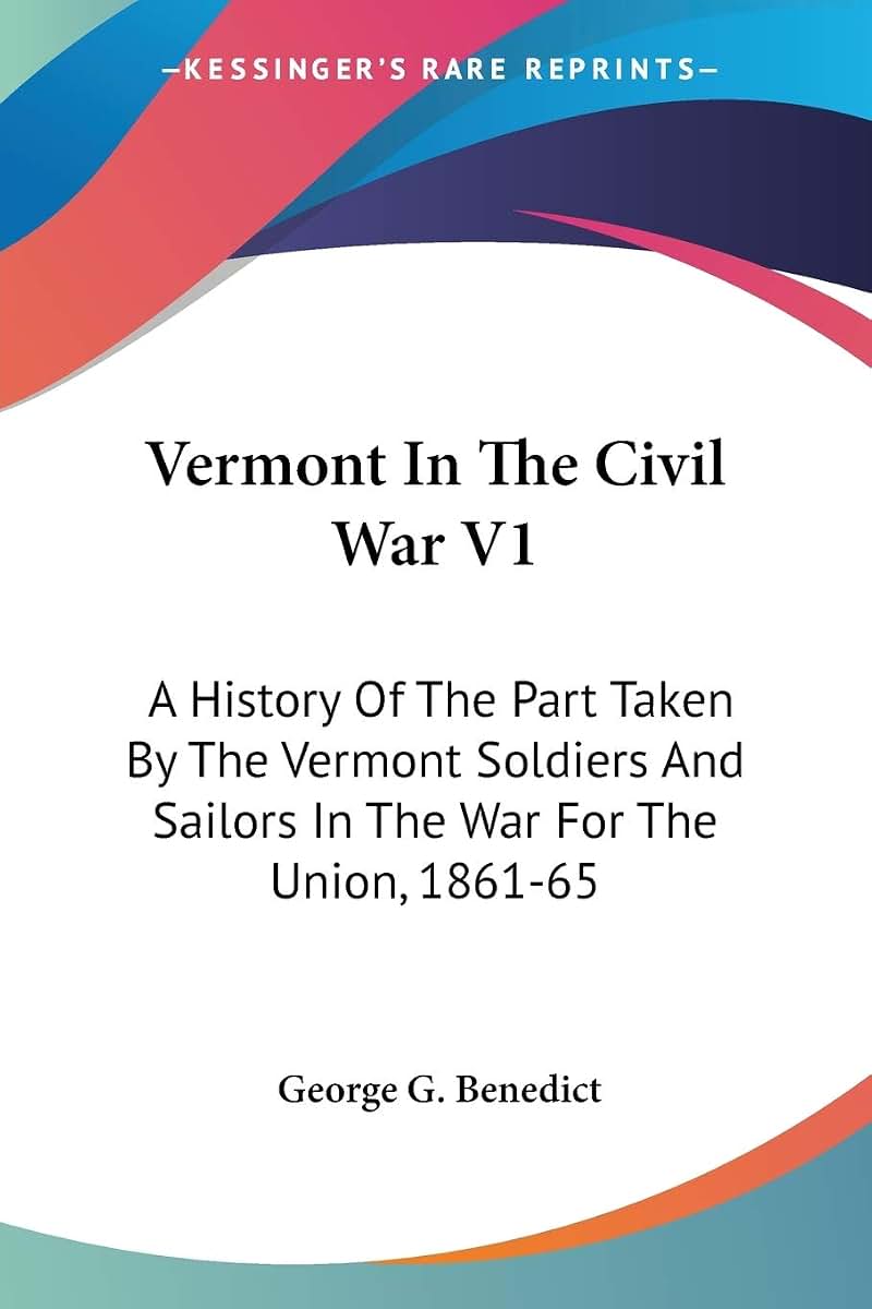 Vermont In The Civil War V1: A History Of The Part Taken By The Vermont Soldiers And Sailors In The War For The Union, 1861-65