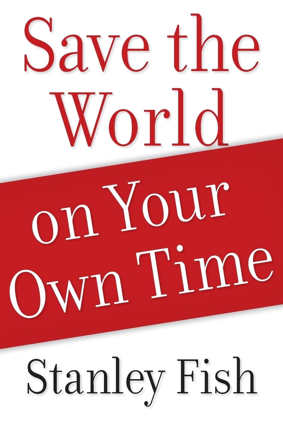 Save the World on Your Own Time by Fish, Stanley