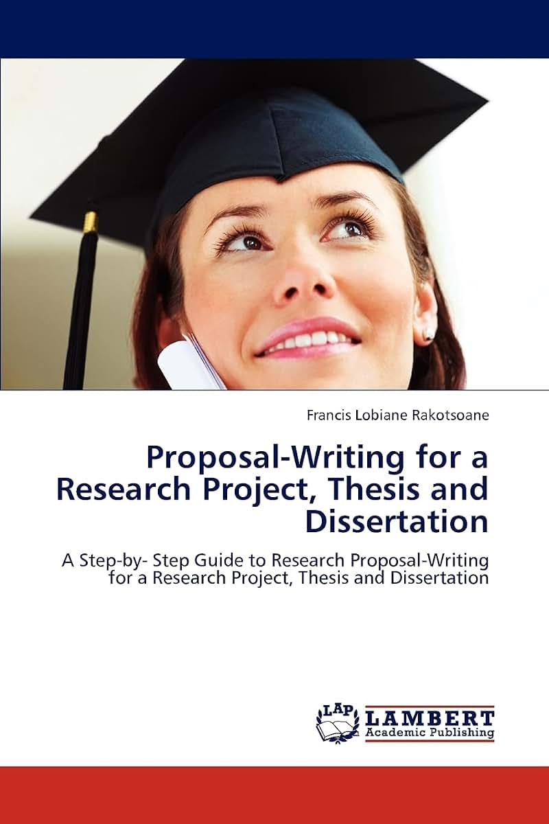 Proposal-Writing for a Research Project, Thesis and Dissertation: A Step-by- Step Guide to Research Proposal-Writing for a Research Project, Thesis and Dissertation