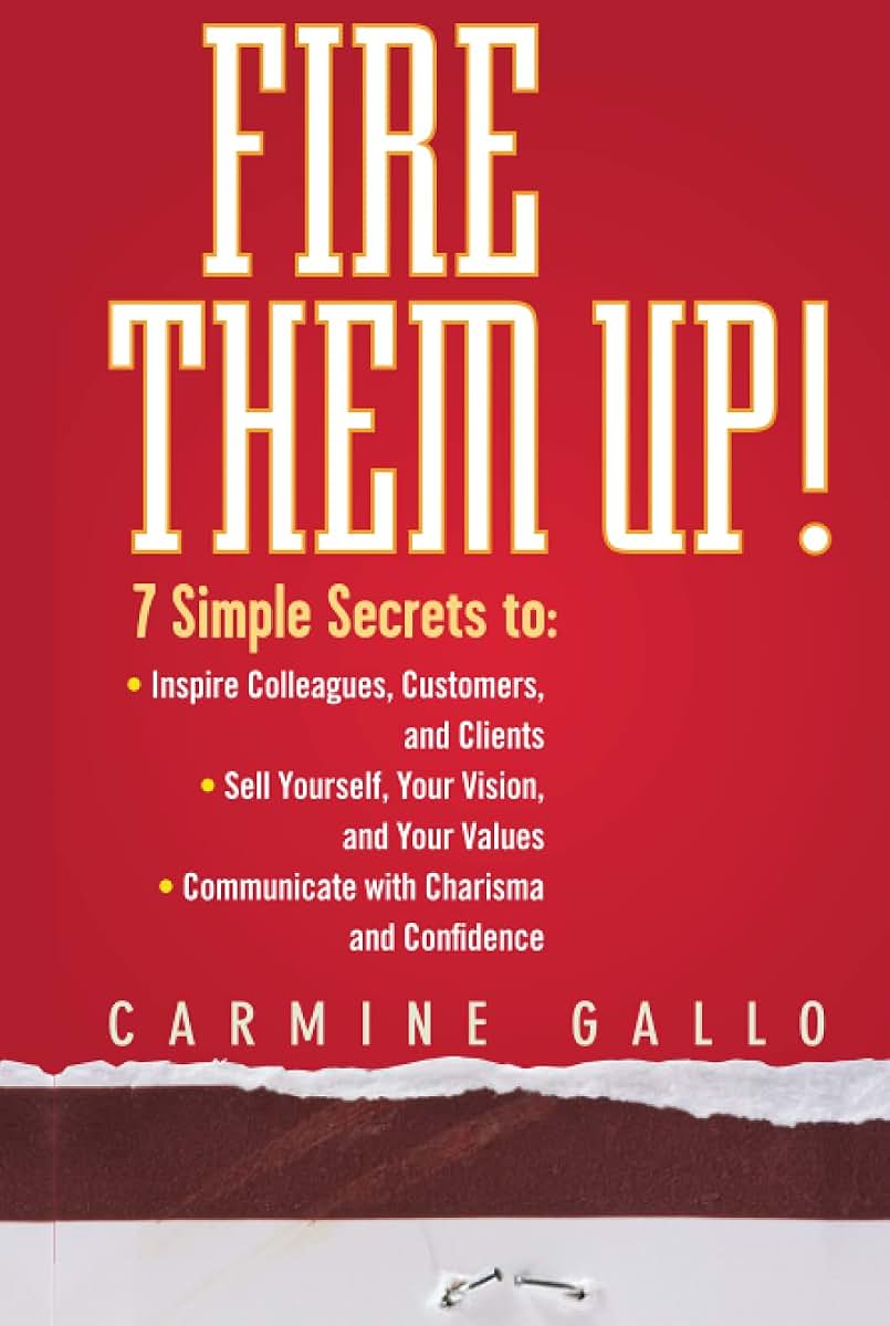 Fire Them Up!: 7 Simple Secrets to Inspire Colleagues, Customers, and Clients; Sell Yourself, Your Vision, and Your Values; Communicate with Charisma and Confidence