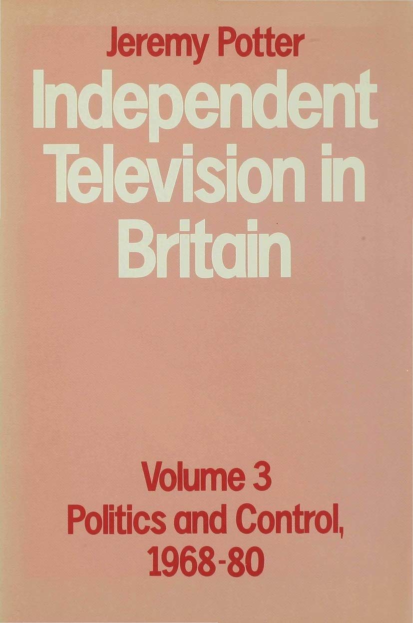 Independent Television in Britain: Volume 3 (Volume 3 Politics and Control, 1968-80)
