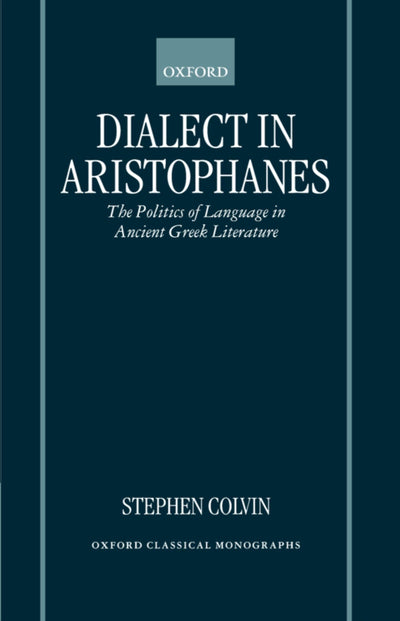 Dialect in Aristophanes: The Politics of Language in Ancient Greek Literature (Oxford Classical Monographs)