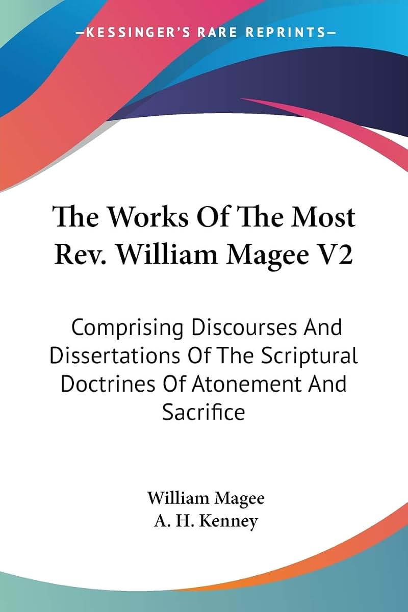 The Works Of The Most Rev. William Magee V2: Comprising Discourses And Dissertations Of The Scriptural Doctrines Of Atonement And Sacrifice