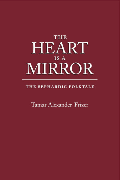 The Heart Is a Mirror: The Sephardic Folktale (Raphael Patai Series in Jewish Folklore and Anthropology)