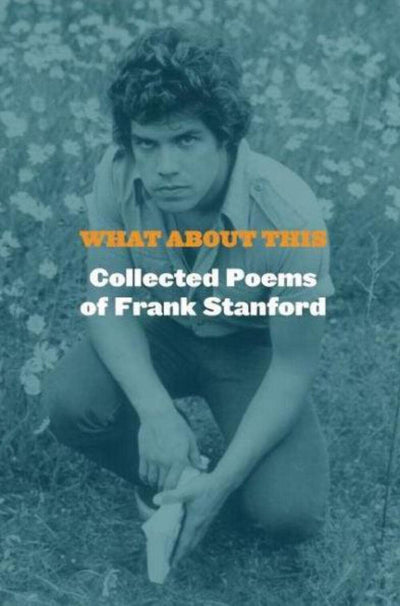 What About This: Collected Poems of Frank Stanford