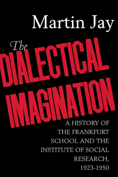 The Dialectical Imagination: A History of the Frankfurt School and the Institute of Social Research, 1923-1950 (Weimar and Now: German Cultural Criticism) (Volume 10)