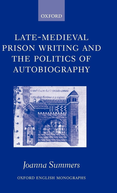 Late-Medieval Prison Writing and the Politics of Autobiography (Oxford English Monographs)
