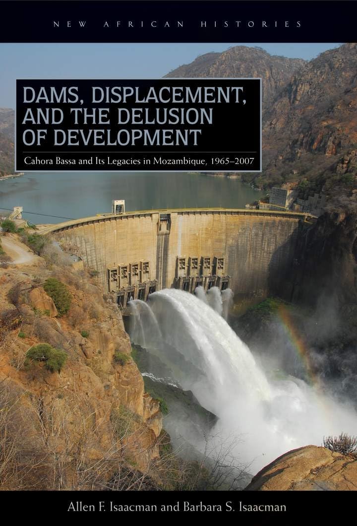 Dams, Displacement, and the Delusion of Development: Cahora Bassa and Its Legacies in Mozambique, 1965-2007 (New African Histories)