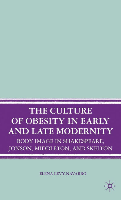 The Culture of Obesity in Early and Late Modernity: Body Image in Shakespeare, Jonson, Middleton, and Skelton