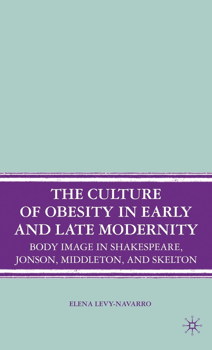 The Culture of Obesity in Early and Late Modernity: Body Image in Shakespeare, Jonson, Middleton, and Skelton
