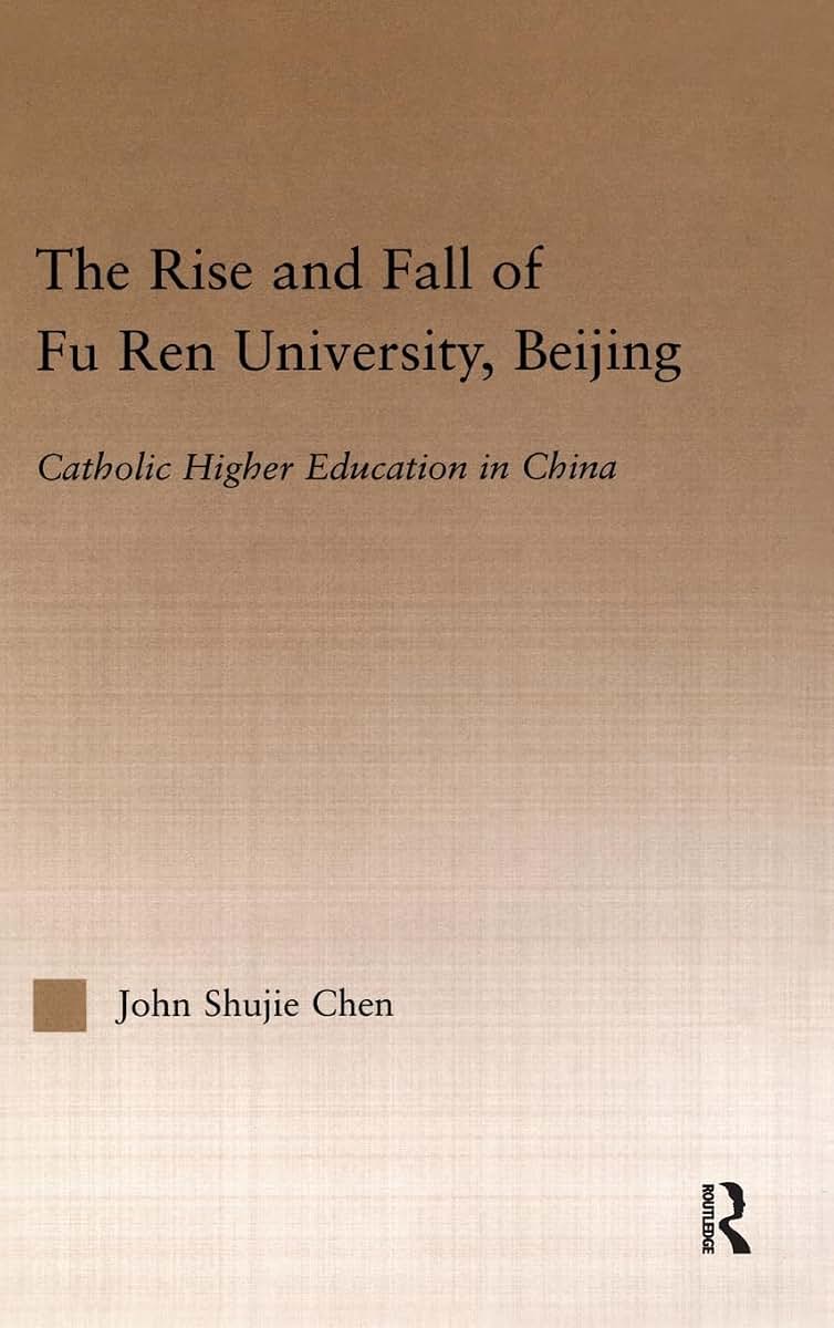 The Rise and Fall of Fu Ren University, Beijing: Catholic Higher Education in China (RoutledgeFalmer Studies in Higher Education)