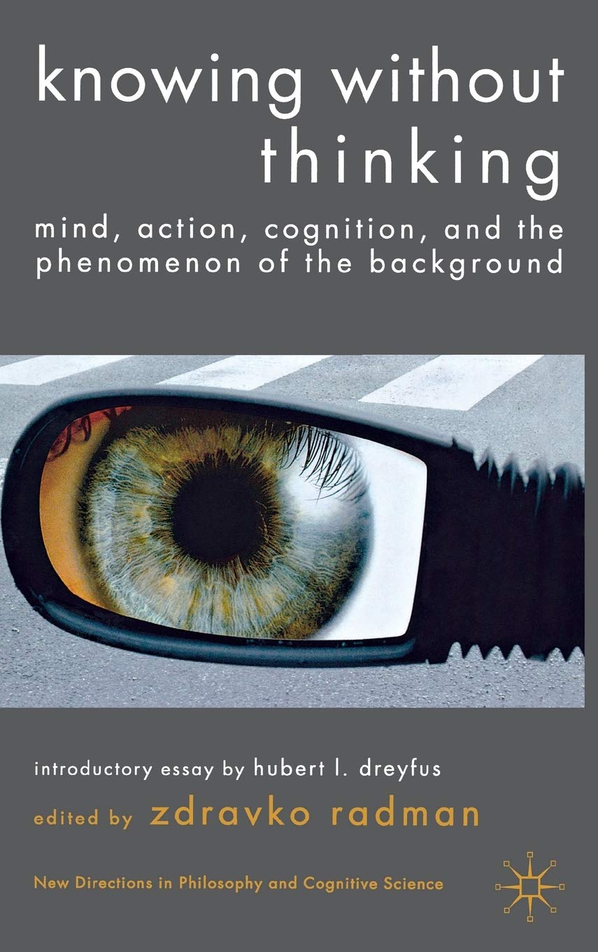 Knowing without Thinking: Mind, Action, Cognition and the Phenomenon of the Background (New Directions in Philosophy and Cognitive Science)