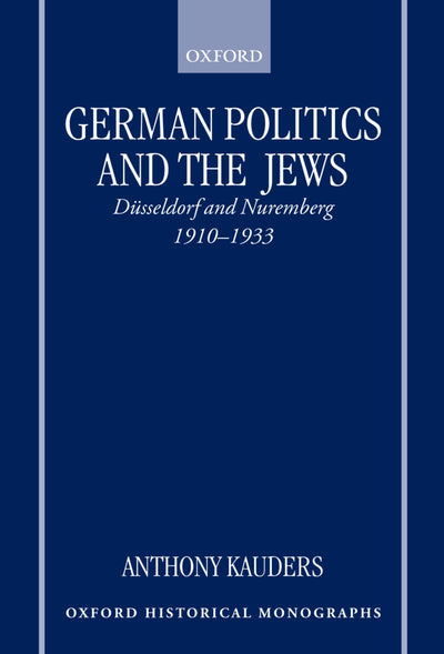 German Politics and the Jews: Dsseldorf and Nuremberg, 1910-1933 (Oxford Historical Monographs)
