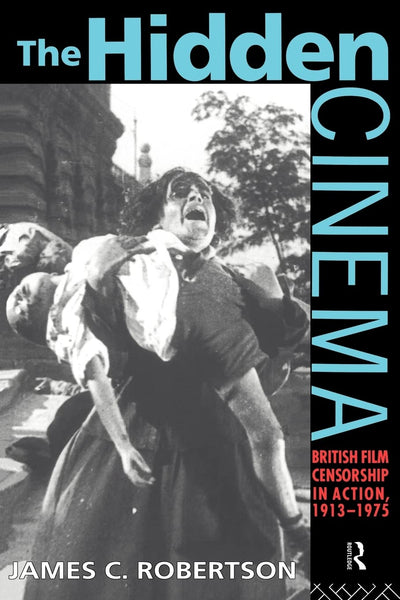 The Hidden Cinema: British Film Censorship in Action 1913-1972 (Cinema and Society)