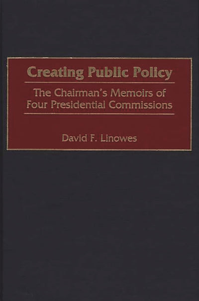 Creating Public Policy: The Chairman's Memoirs of Four Presidential Commissions