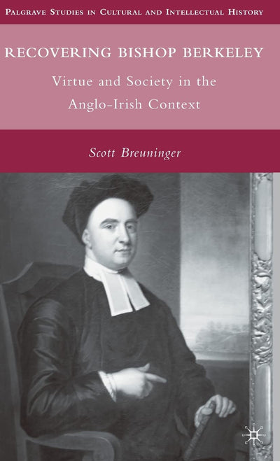 Recovering Bishop Berkeley: Virtue and Society in the Anglo-Irish Context (Palgrave Studies in Cultural and Intellectual History)