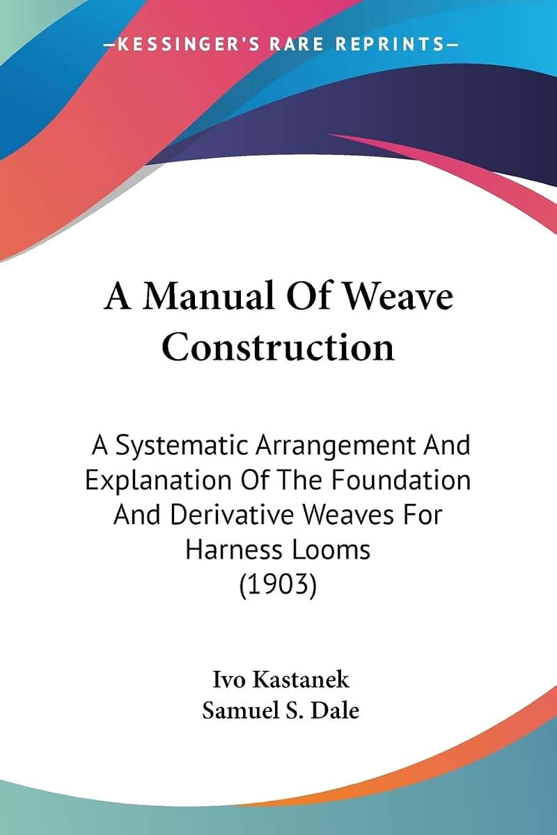 A Manual Of Weave Construction: A Systematic Arrangement And Explanation Of The Foundation And Derivative Weaves For Harness Looms (1903)