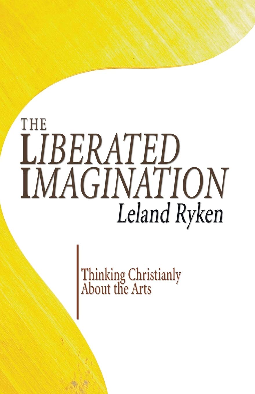 The Liberated Imagination: Thinking Christianly About the Arts