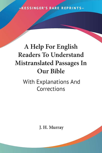 A Help For English Readers To Understand Mistranslated Passages In Our Bible: With Explanations And Corrections