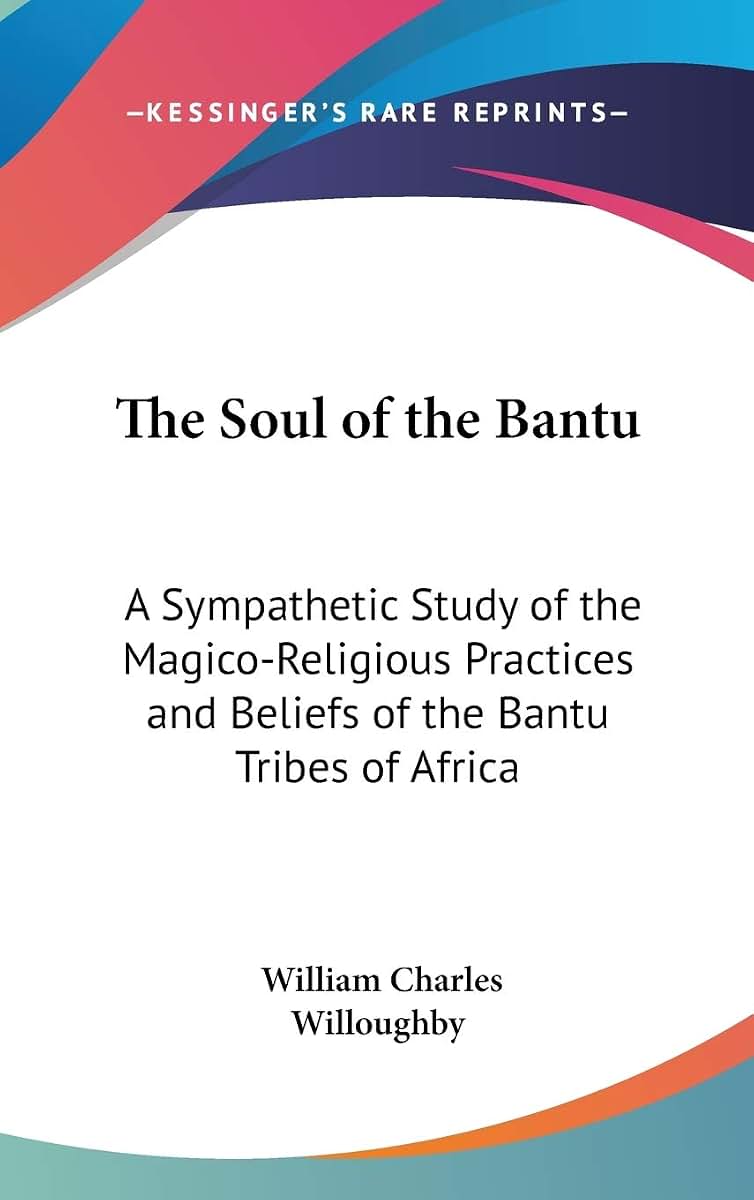 The Soul of the Bantu: A Sympathetic Study of the Magico-Religious Practices and Beliefs of the Bantu Tribes of Africa