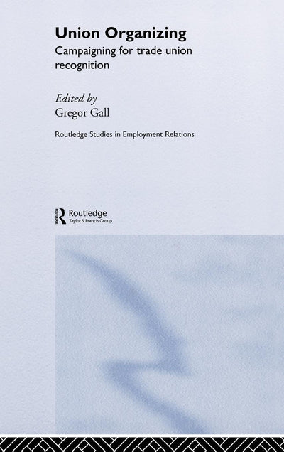 Union Organizing: Campaigning for trade union recognition (Routledge Studies in Employment Relations)