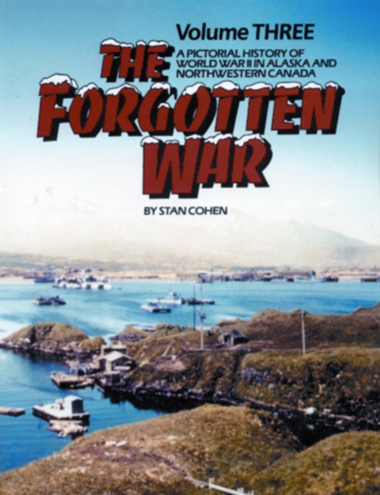 The Forgotten War: A Pictorial History of World War II in Alaska and Northwestern Canada, Vol. 3