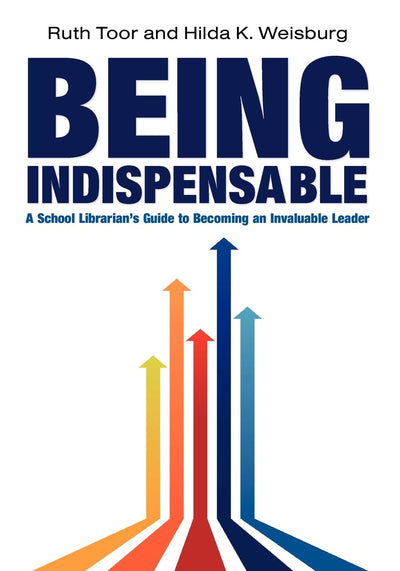 Being Indispensable: A School Librarian's Guide to Becoming an Invaluable Leader