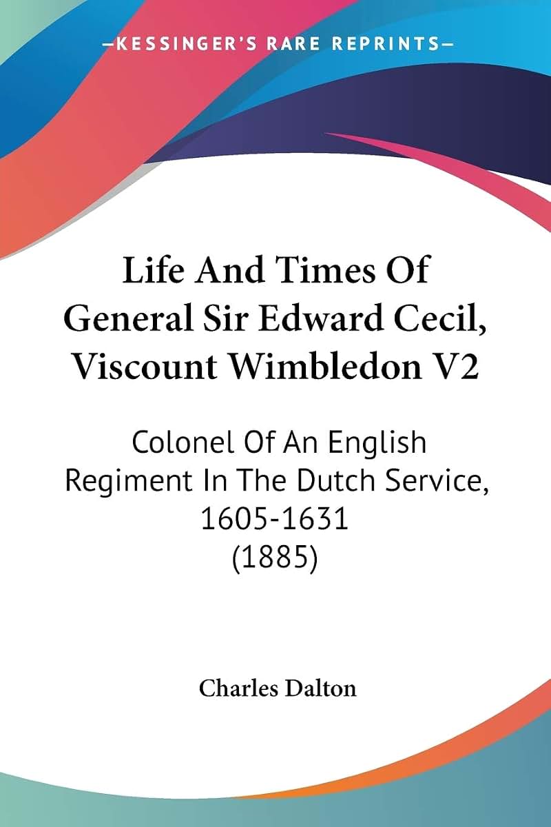 Life And Times Of General Sir Edward Cecil, Viscount Wimbledon V2: Colonel Of An English Regiment In The Dutch Service, 1605-1631 (1885)