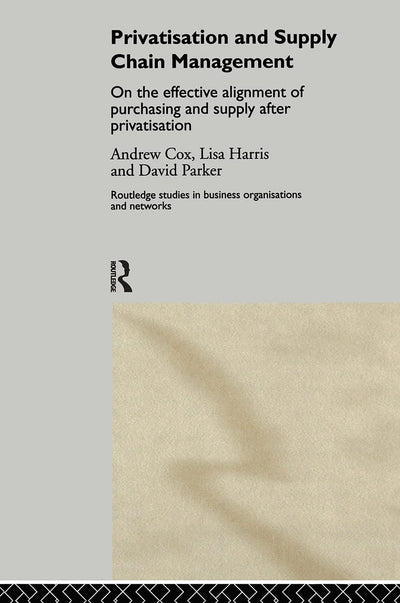 Privatization and Supply Chain Management: On the Effective Alignment of Purchasing and Supply after Privatization (Routledge Studies in Business Organizations and Networks)