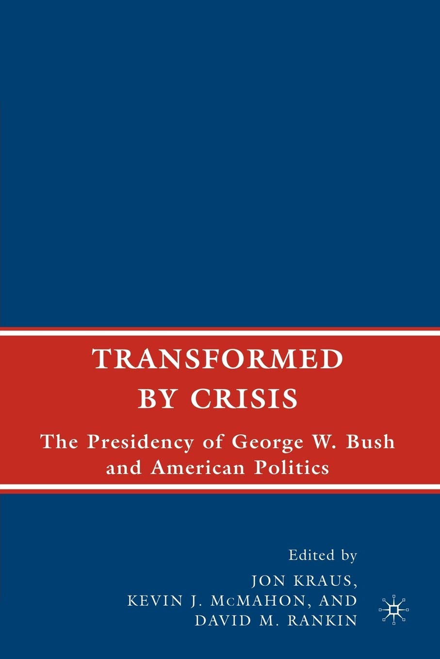 Transformed by Crisis: The Presidency of George W. Bush and American Politics