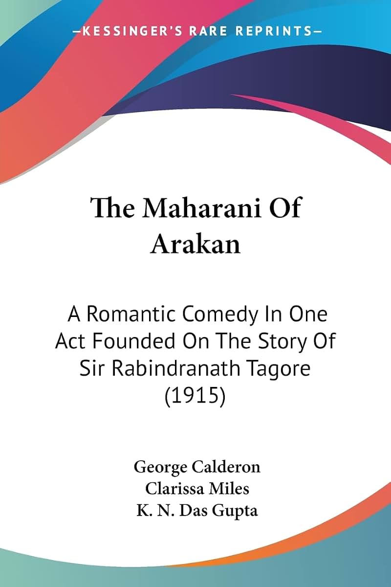 The Maharani Of Arakan: A Romantic Comedy In One Act Founded On The Story Of Sir Rabindranath Tagore (1915)