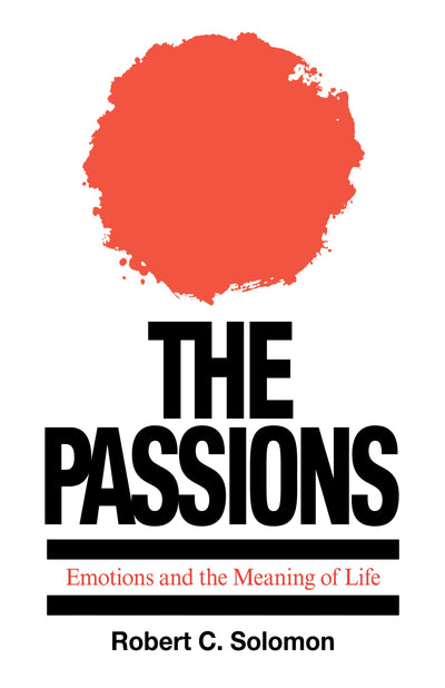 The Passions: Emotions and the Meaning of Life by Solomon, R