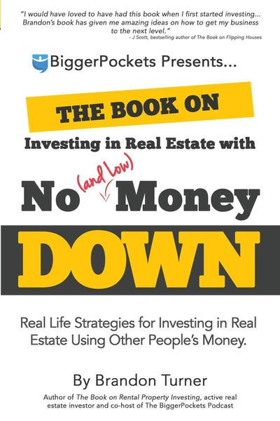 The Book on Investing in Real Estate With No (and Low) Money Down: Real Life Strategies for Investing in Real Estate Using Other People's Money