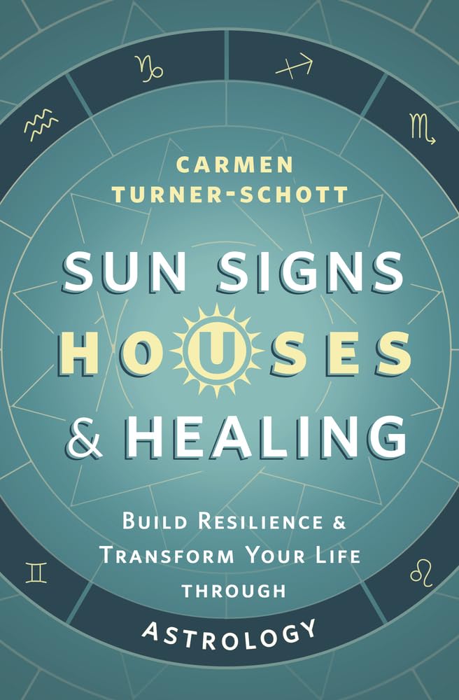 Sun Signs, Houses & Healing: Build Resilience and Transform Your Life through Astrology