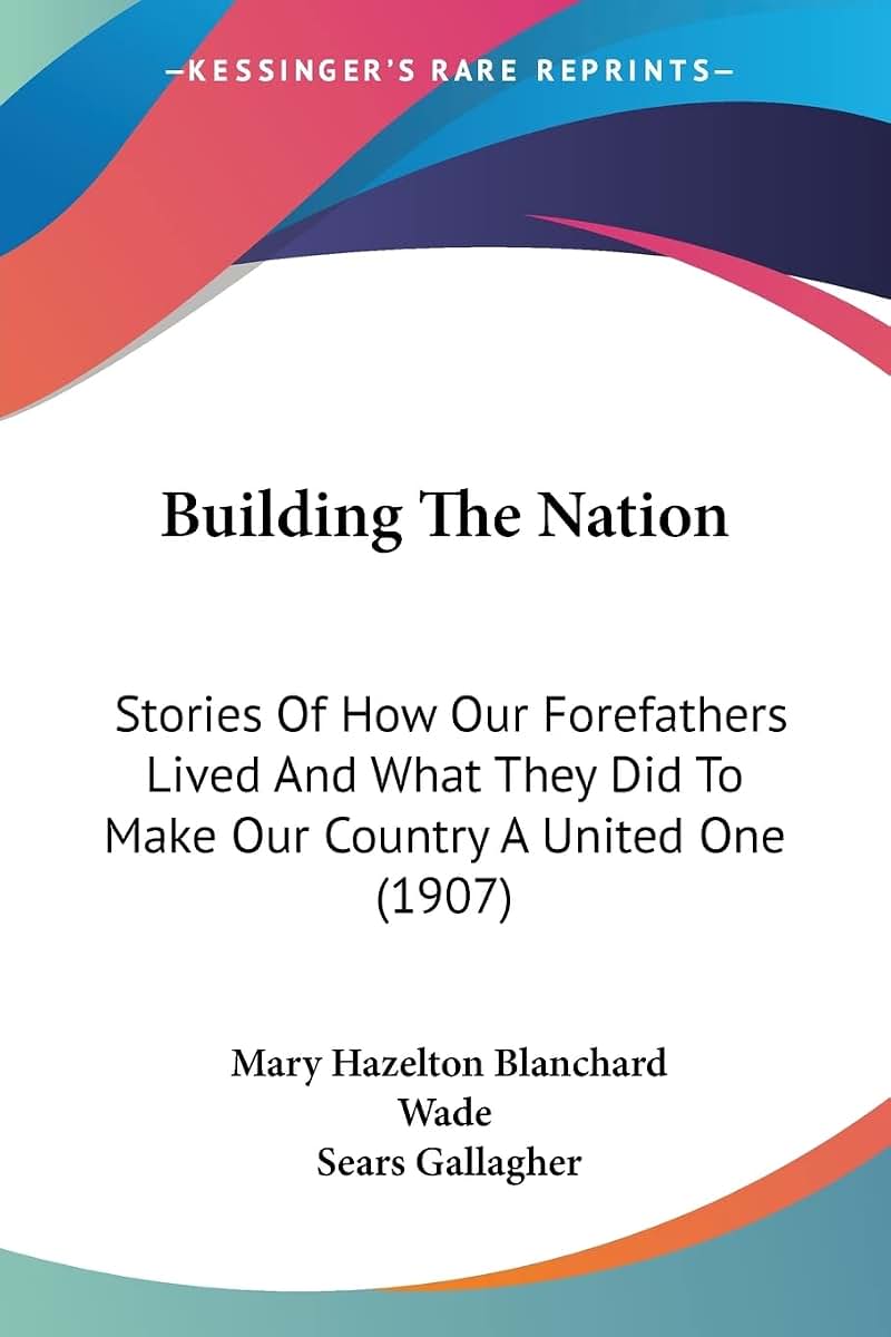 Building The Nation: Stories Of How Our Forefathers Lived And What They Did To Make Our Country A United One (1907)