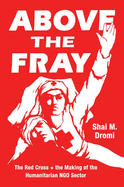 Above the Fray: The Red Cross and the Making of the Humanita