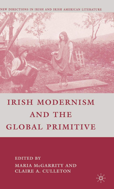 Irish Modernism and the Global Primitive (New Directions in Irish and Irish American Literature)