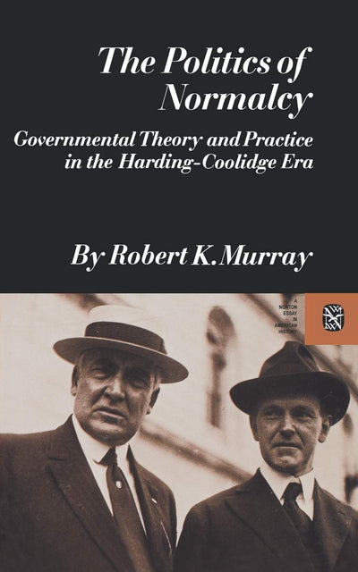 The Politics of Normalcy: Governmental Theory and Practice in the Harding-Coolidge Era (Revolutions in the Modern World)