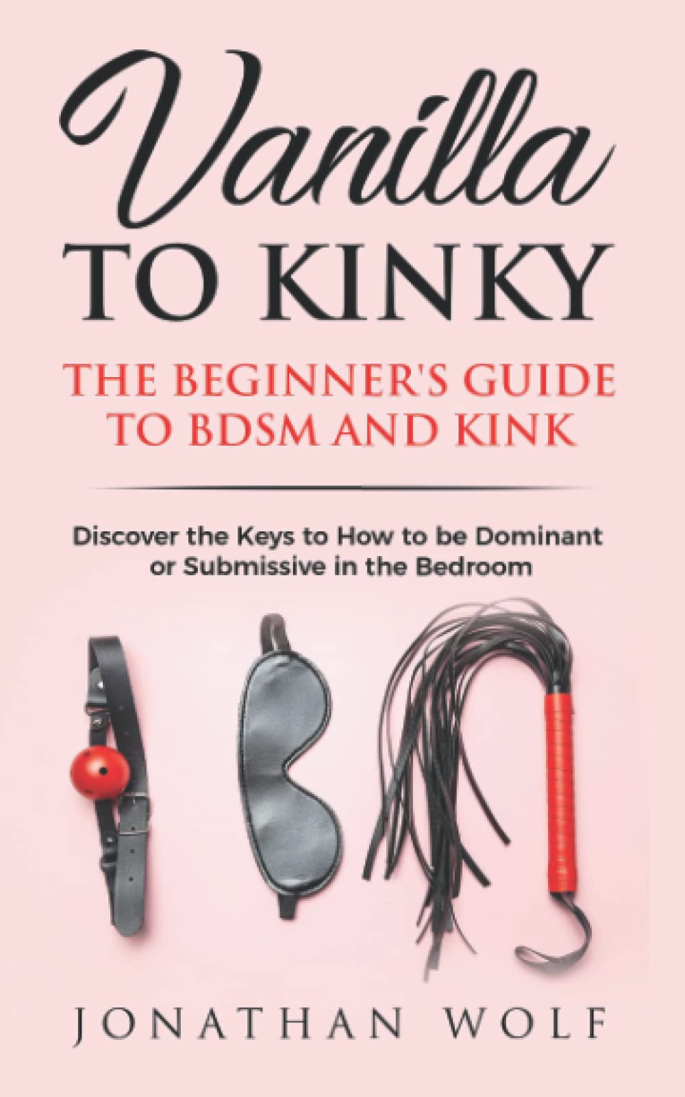 Vanilla to Kinky: The Beginner's Guide to BDSM and Kink: Discover the Keys to How to Be Dominant or Submissive in the Bedroom (BDSM Basics for beginners)
